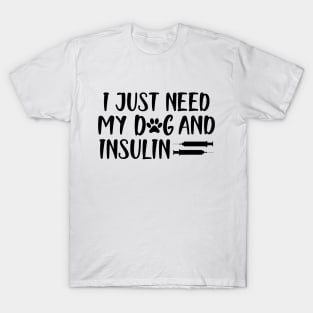 Diabetic - I  just need my dog and insulin T-Shirt